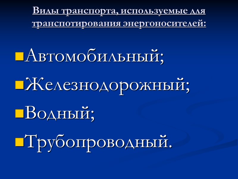 Виды транспорта, используемые для транспотирования энергоносителей: Автомобильный; Железнодорожный; Водный; Трубопроводный.